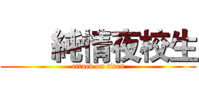       純情夜校生 (attack on titan)