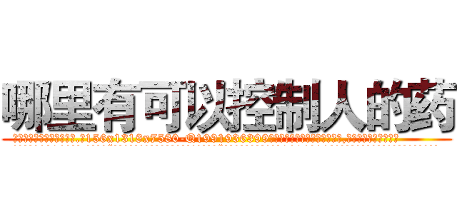 哪里有可以控制人的药 (哪里有可以控制人的药【电.话156x1318x7580-Q1991936399鑫宏药业】我们做的是长期生意,靠的是老客户长期支持
参考消息网2月20日报道 韩媒称，“剩女多、离婚率高的城市，房价一定会上涨。”这是中国经济学家金岩石2016年12月参加在上海举行的房地产相关论坛时说的话。
)