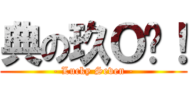 典の玖Ｏ柒！ (- Lucky Seven -)
