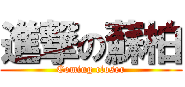 進撃の蘇柏 (Coming closer)