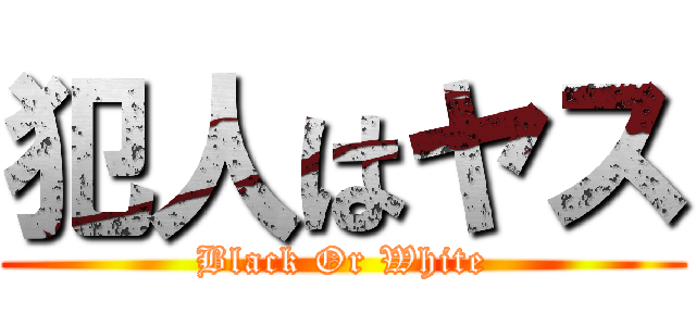 犯人はヤス (Black Or White)