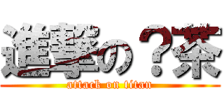 進撃の？茶 (attack on titan)