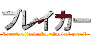 ブレイカー (Counterattack of mechanical pencil)