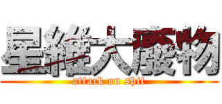 星維大廢物 (attack on shit)