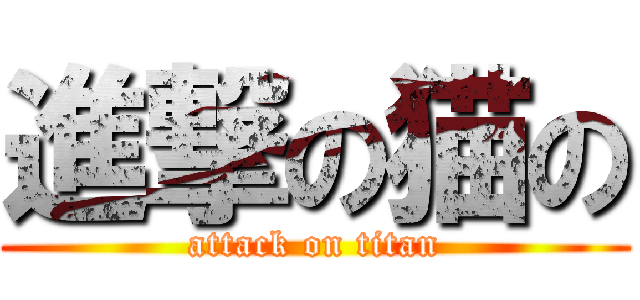 進撃の猫の (attack on titan)