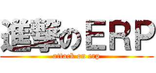 進撃のＥＲＰ (attack on erp)