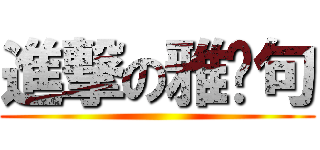 進撃の雅雯句 ()