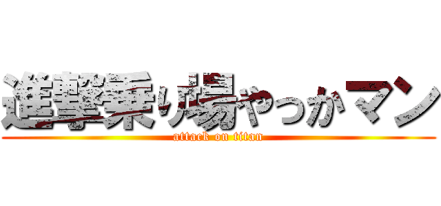 進撃乗り場やっかマン (attack on titan)