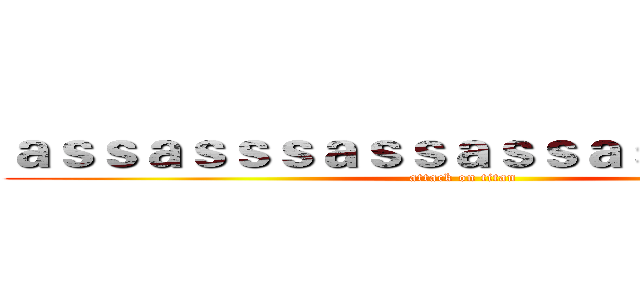 ａｓｓａｓｓｓａｓｓａｓｓａｓｓｓａｓｓｓ (attack on titan)