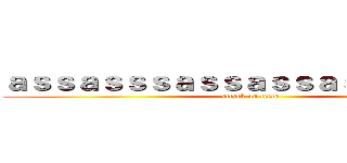 ａｓｓａｓｓｓａｓｓａｓｓａｓｓｓａｓｓｓ (attack on titan)