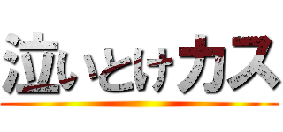 泣いとけカス ()