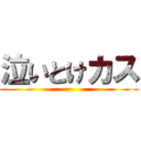 泣いとけカス ()