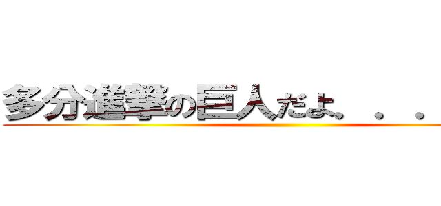 多分進撃の巨人だよ．．．きっと。 ()