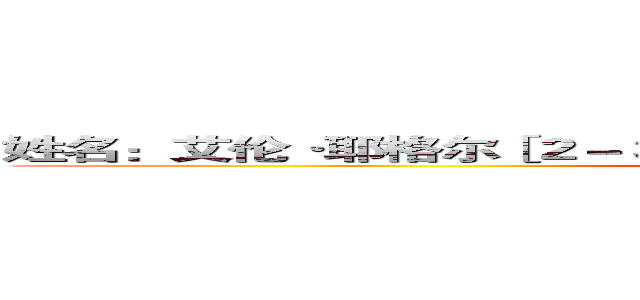姓名：艾伦·耶格尔［２－３］（エレン・イェーガー 艾伦·耶格尔）  ()