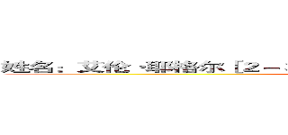 姓名：艾伦·耶格尔［２－３］（エレン・イェーガー 艾伦·耶格尔）  ()