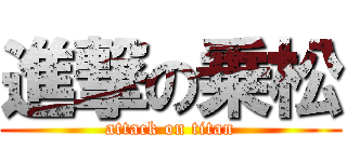 進撃の乗松 (attack on titan)