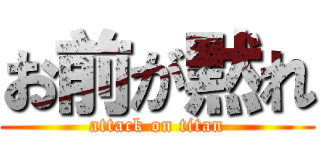 お前が黙れ (attack on titan)