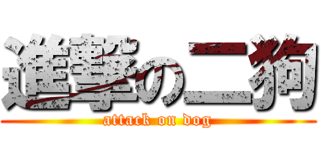 進撃の二狗 (attack on dog)