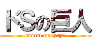 ドＳの巨人 (sadist on izaya)