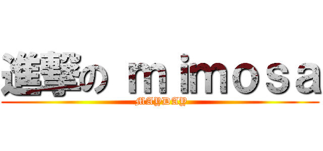 進撃の ｍｉｍｏｓａ ( MAYDAY)