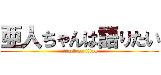 亜人ちゃんは語りたい (attack on titan)