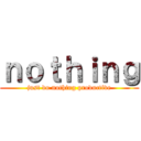 ｎｏｔｈｉｎｇ (just do nothing productive)