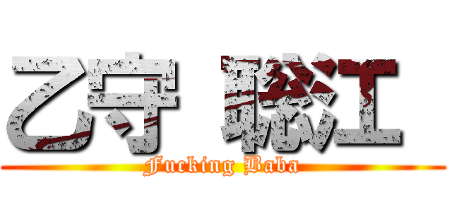 乙守 聡江  (Fucking Baba)