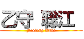 乙守 聡江  (Fucking Baba)