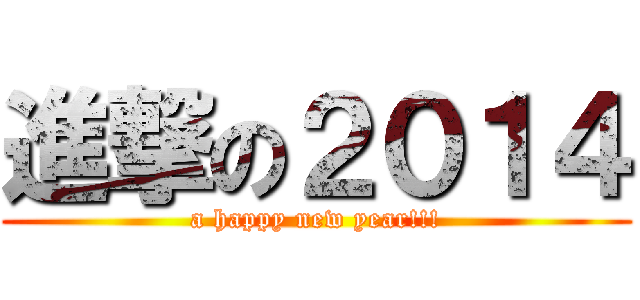 進撃の２０１４ (a happy new year!!!)