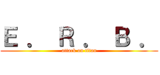Ｅ ． Ｒ ． Ｂ ． (attack on titan)