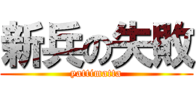 新兵の失敗 (yattimatta)