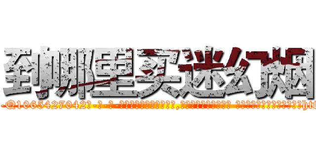 到哪里买迷幻烟 (到哪里买迷幻烟【电-话151x68344x817-Q1065427042元-吉-药-业】我们做的是长期生意,靠的是老客户长期支持 到哪里买迷幻烟在发表了一篇http://sngk.net/WmaZFW

参考消息网我们做的是长期生意,靠的是老客户长期支持也许我们早该意识到，就连鲍勃·霍斯金斯（金球奖戏剧类电影男主角 
)