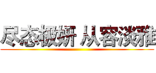 尽态极妍 从容淡雅 ()