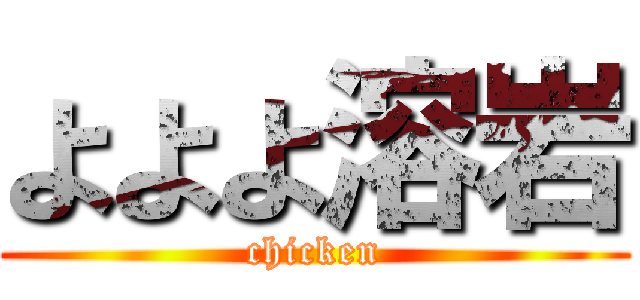 よよよ溶岩 (chicken)