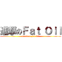 進撃のＦａｔ Ｏｉｌ (attack on Fat Oil)