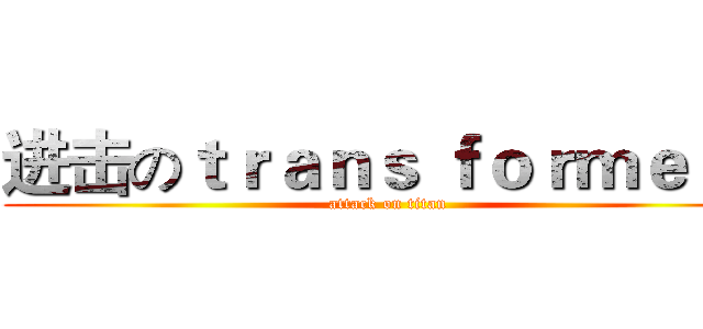 进击のｔｒａｎｓ ｆｏｒｍｅｒｓ (attack on titan)