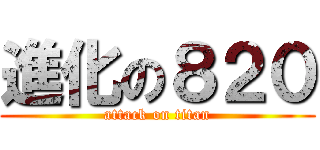 進化の８２０ (attack on titan)