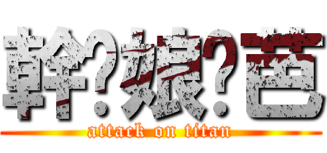 幹你娘姬芭 (attack on titan)