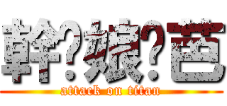 幹你娘姬芭 (attack on titan)