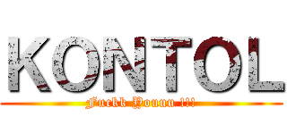ＫＯＮＴＯＬ (Fuckk Youuu !!!)