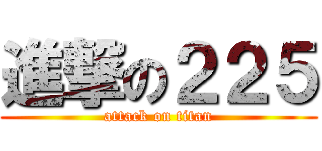 進撃の２２５ (attack on titan)