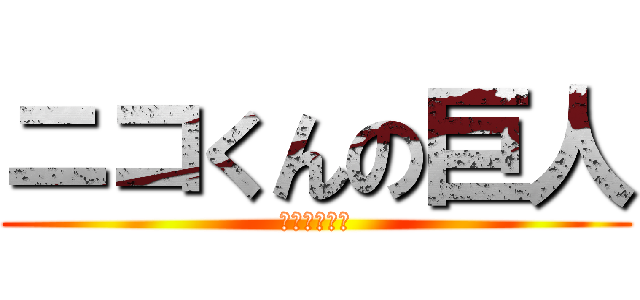 ニコくんの巨人 (ガチでえぐい)