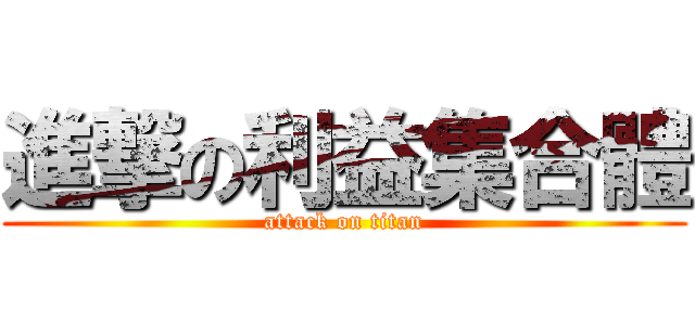 進撃の利益集合體 (attack on titan)