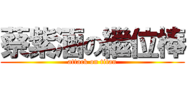 蔡紫涵の繼位棒 (attack on titan)