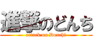 進撃のどんち (attack on Donchi)