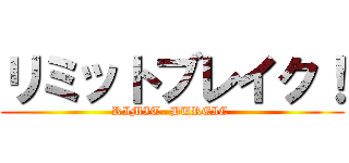 リミットブレイク！ (RIMIT- BUREIC )