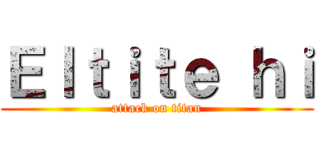 Ｅｌｔｉｔｅ ｈｉ (attack on titan)