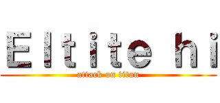 Ｅｌｔｉｔｅ ｈｉ (attack on titan)