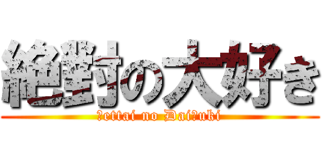 絶對の大好き (Ｊettai no DaiＪuki)
