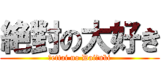 絶對の大好き (Ｊettai no DaiＪuki)